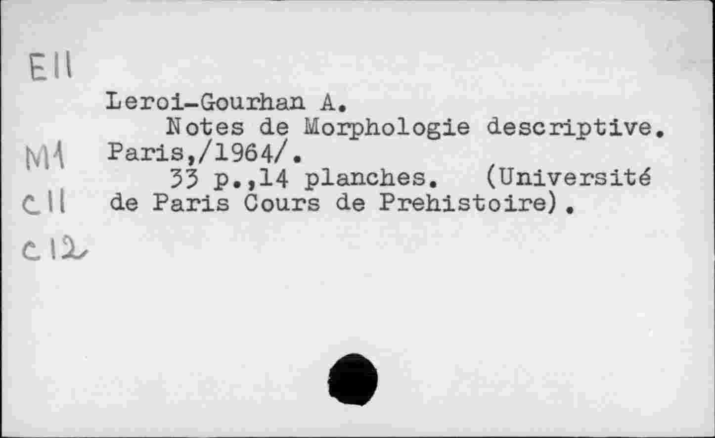 ﻿EU
Leroi-Gourhan A.
Notes de Morphologie descriptive. ђ/Н Paris,/1964/.
55 p.,14 planches. (Université СІ I de Paris Cours de Préhistoire).
Cliz